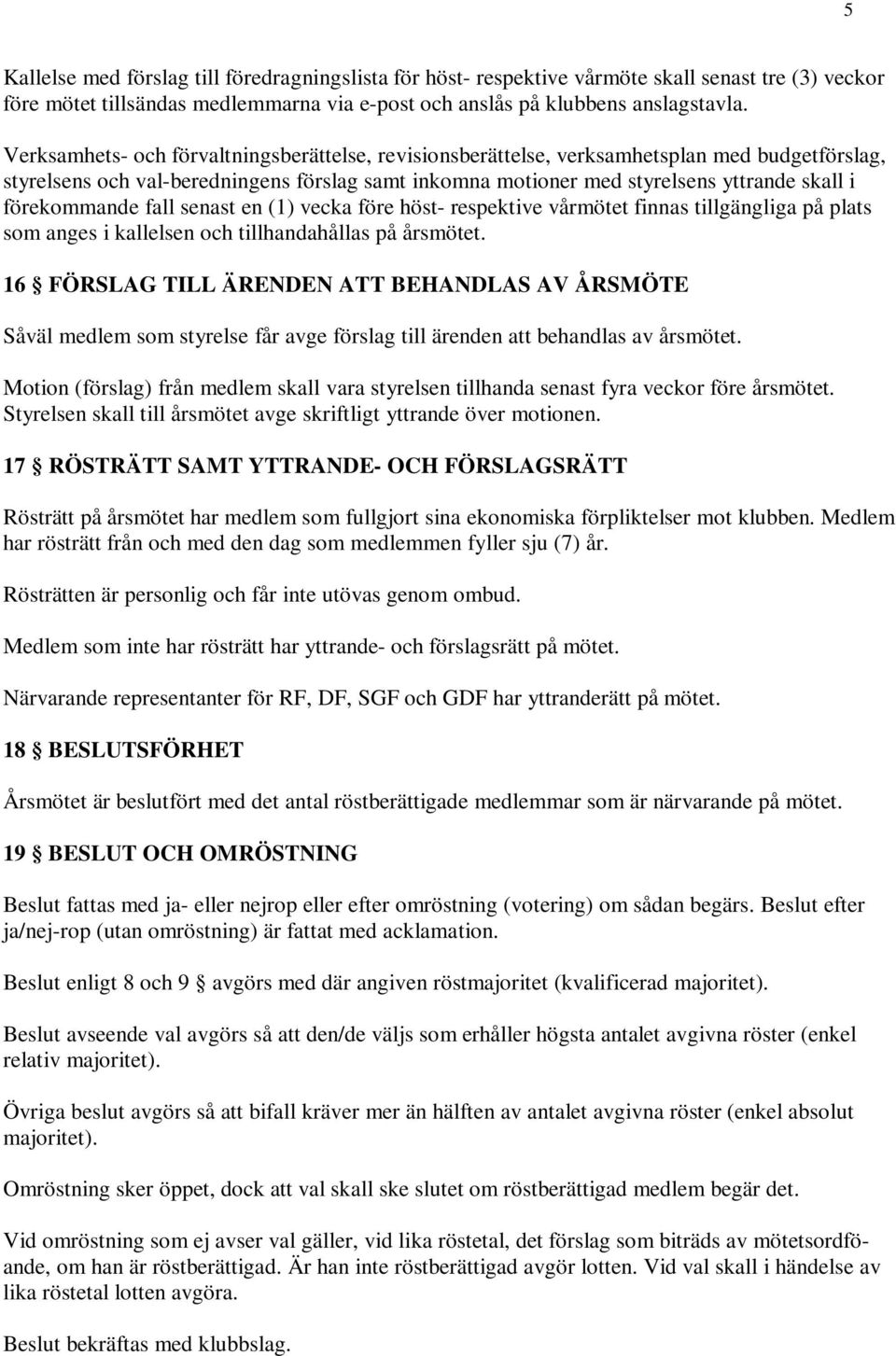 förekommande fall senast en (1) vecka före höst- respektive vårmötet finnas tillgängliga på plats som anges i kallelsen och tillhandahållas på årsmötet.