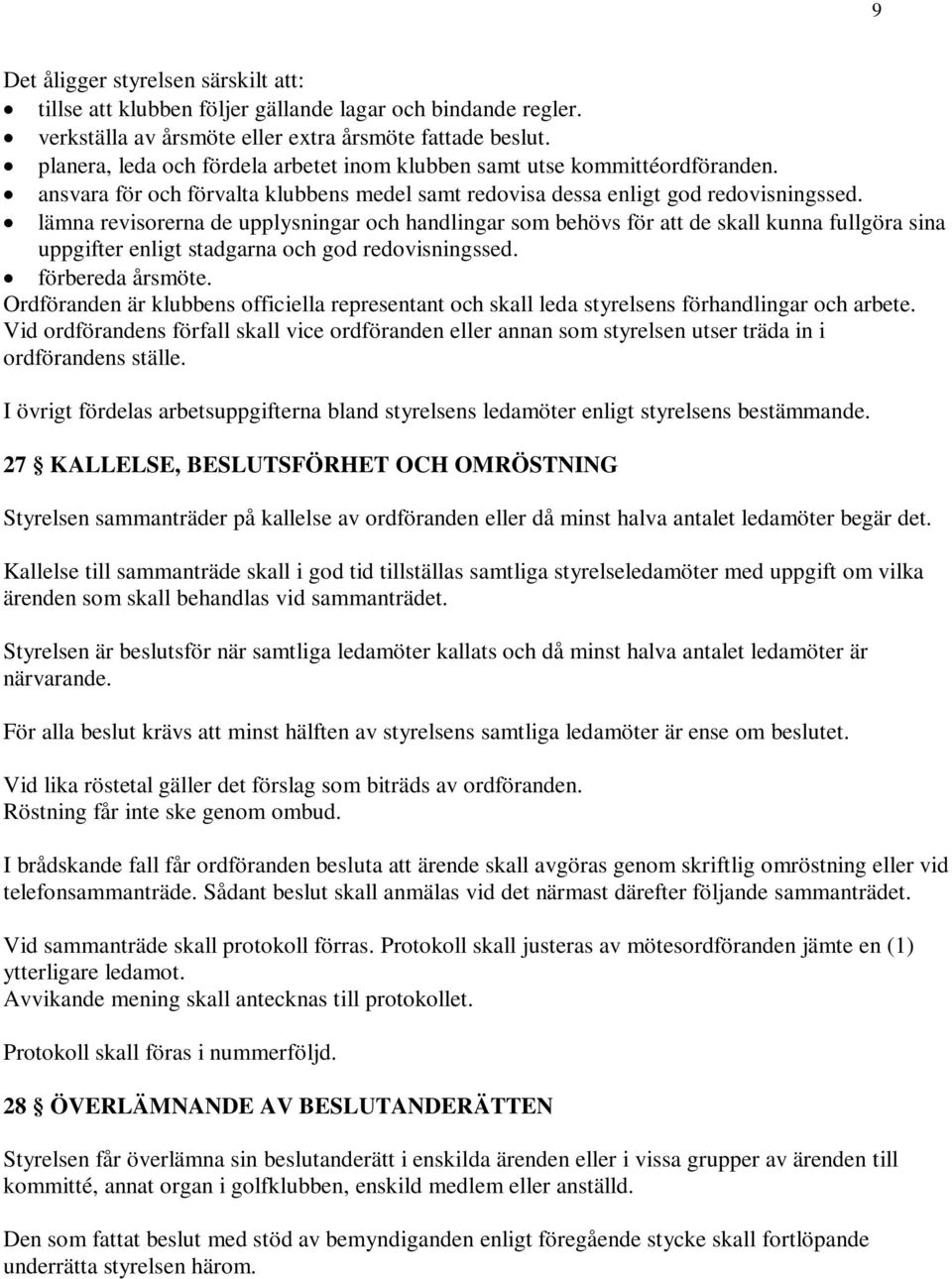 lämna revisorerna de upplysningar och handlingar som behövs för att de skall kunna fullgöra sina uppgifter enligt stadgarna och god redovisningssed. förbereda årsmöte.