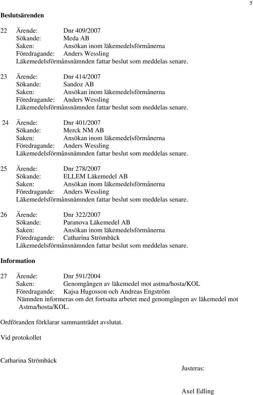 591/2004 Saken: Genomgången av läkemedel mot astma/hosta/kol Föredragande: Kajsa Hugosson och Andreas Engström Nämnden informeras om det fortsatta