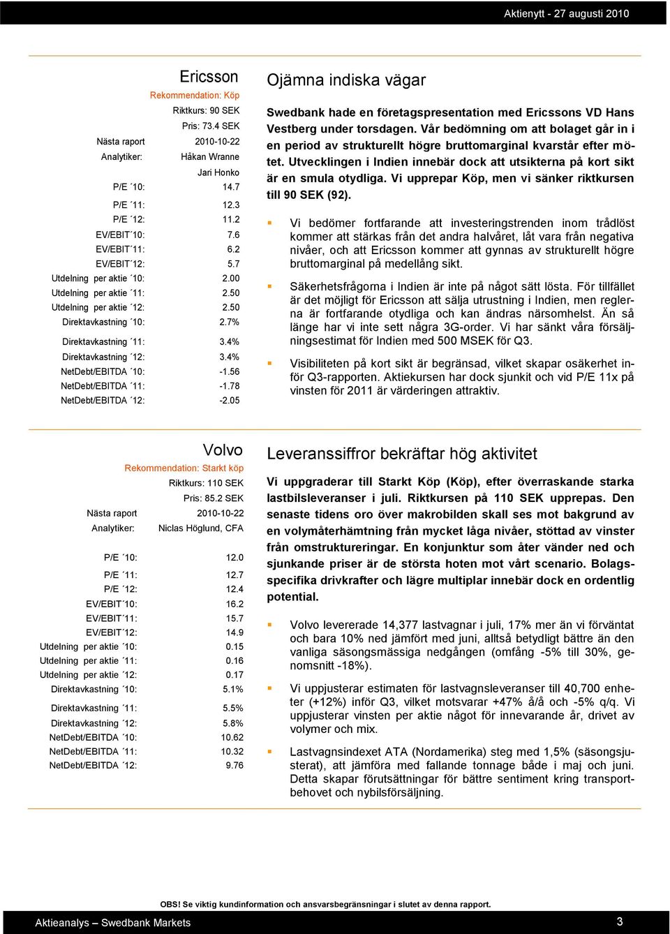 4% NetDebt/EBITDA 10: -1.56 NetDebt/EBITDA 11: -1.78 NetDebt/EBITDA 12: -2.05 Ojämna indiska vägar Swedbank hade en företagspresentation med Ericssons VD Hans Vestberg under torsdagen.