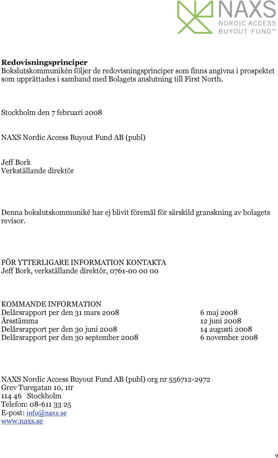 FÖR YTTERLIGARE INFORMATION KONTAKTA Jeff Bork, verkställande direktör, 0761-00 00 00 KOMMANDE INFORMATION Delårsrapport per den 31 mars 2008 6 maj 2008 Årsstämma 12 juni 2008 Delårsrapport per den