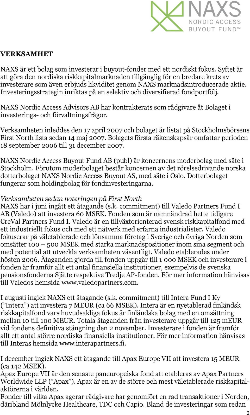 Investeringsstrategin inriktas på en selektiv och diversifierad fondportfölj. NAXS Nordic Access Advisors AB har kontrakterats som rådgivare åt Bolaget i investerings- och förvaltningsfrågor.