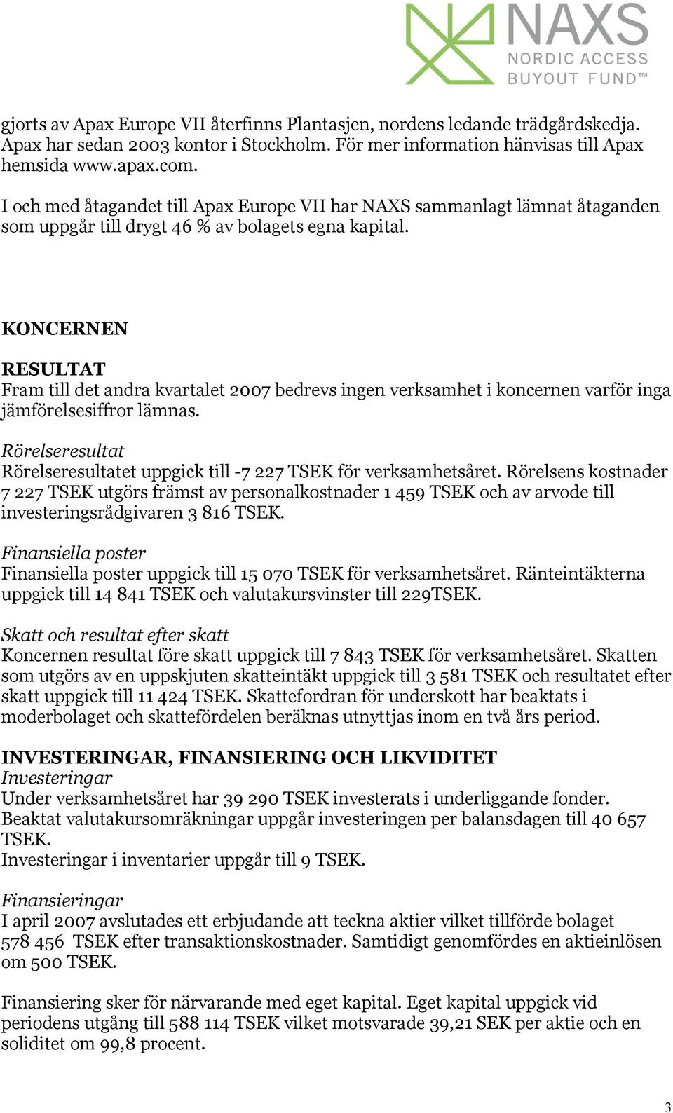 KONCERNEN RESULTAT Fram till det andra kvartalet 2007 bedrevs ingen verksamhet i koncernen varför inga jämförelsesiffror lämnas.