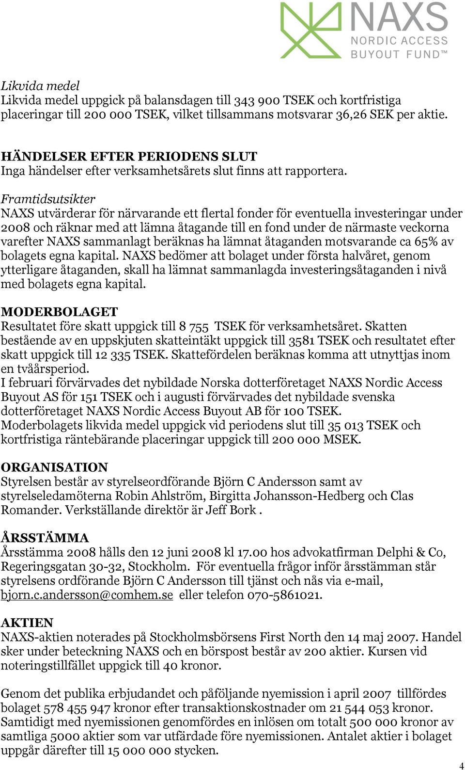 Framtidsutsikter NAXS utvärderar för närvarande ett flertal fonder för eventuella investeringar under 2008 och räknar med att lämna åtagande till en fond under de närmaste veckorna varefter NAXS