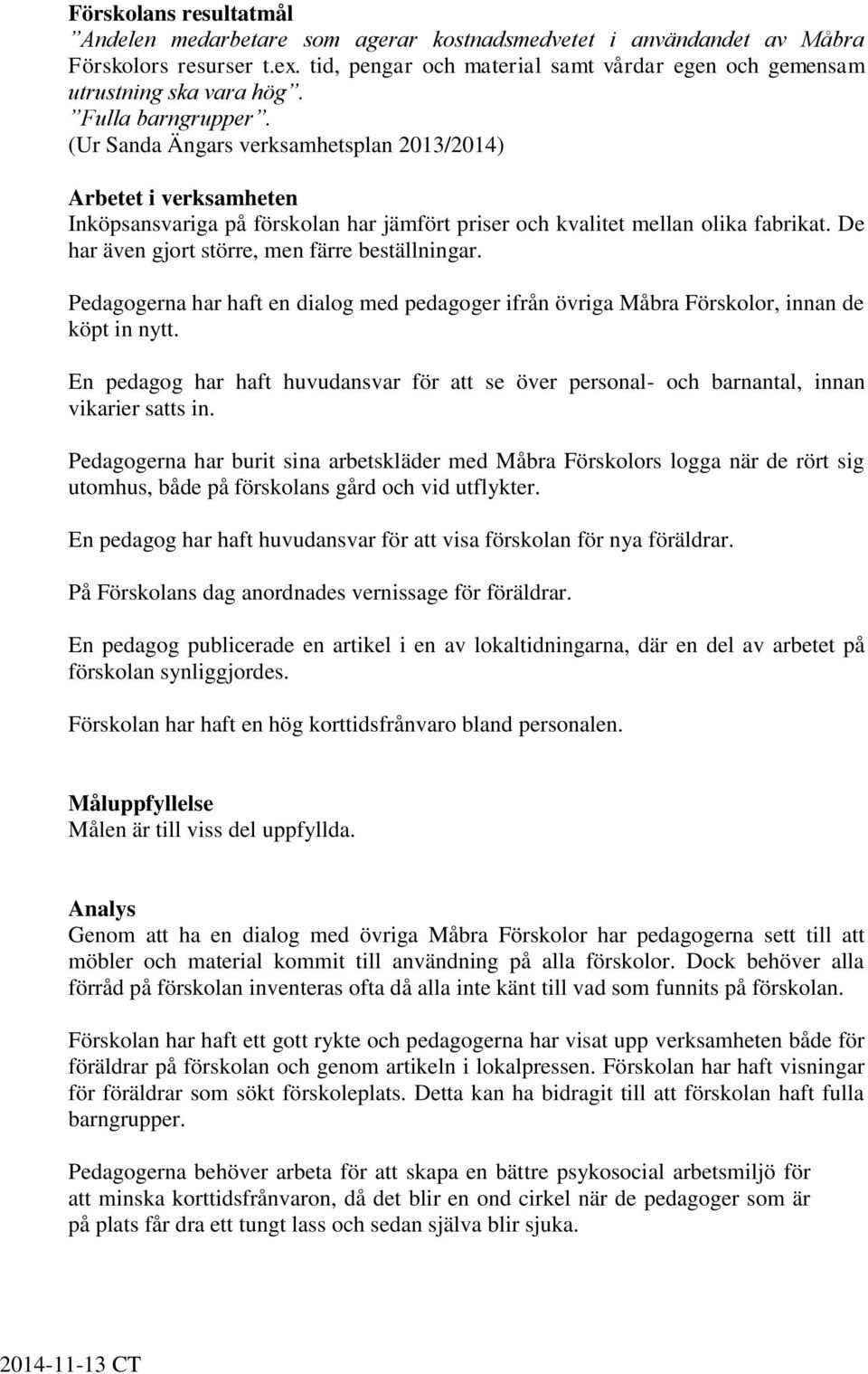 De har även gjort större, men färre beställningar. Pedagogerna har haft en dialog med pedagoger ifrån övriga Måbra Förskolor, innan de köpt in nytt.