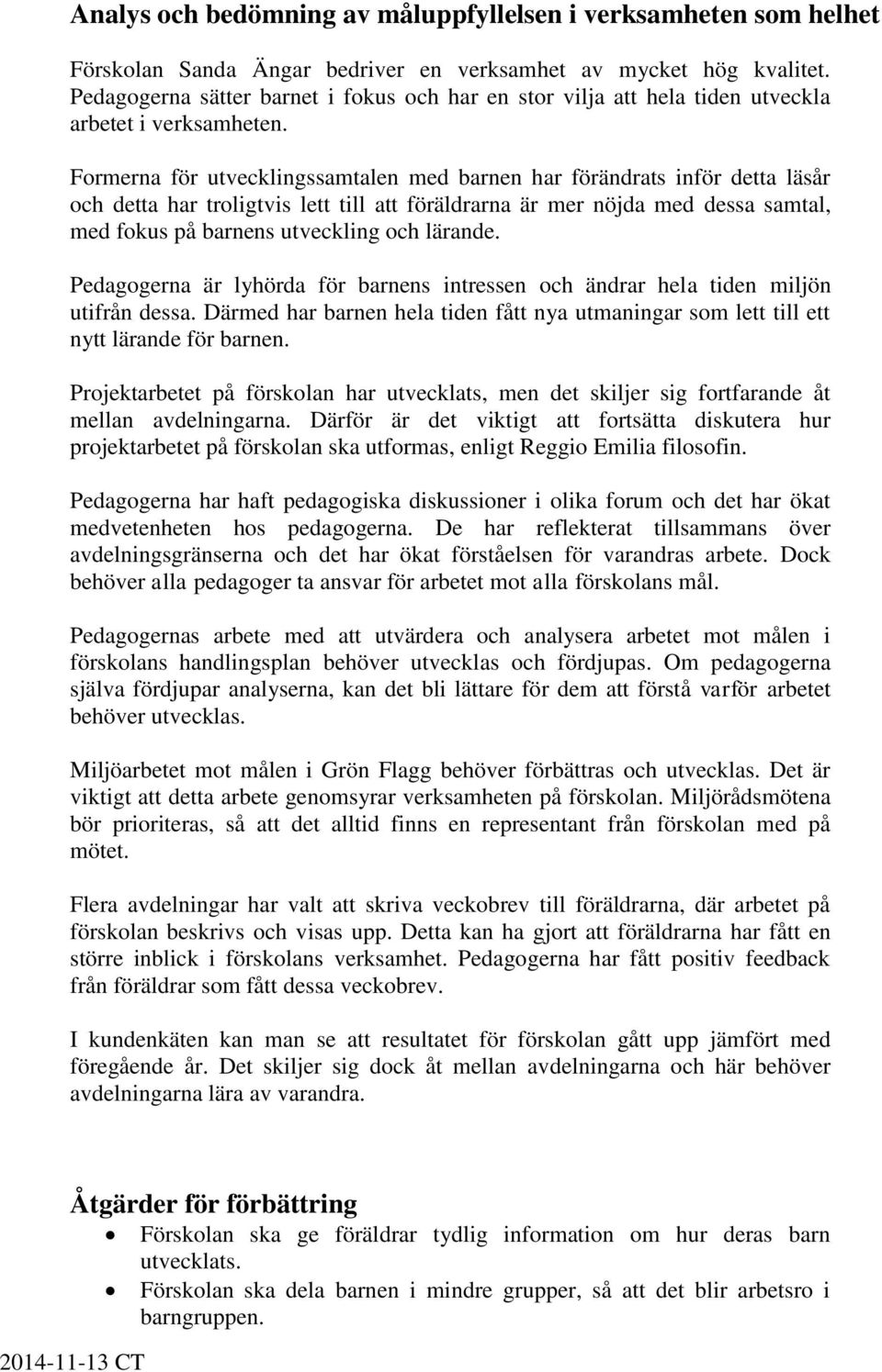 Formerna för utvecklingssamtalen med barnen har förändrats inför detta läsår och detta har troligtvis lett till att föräldrarna är mer nöjda med dessa samtal, med fokus på barnens utveckling och