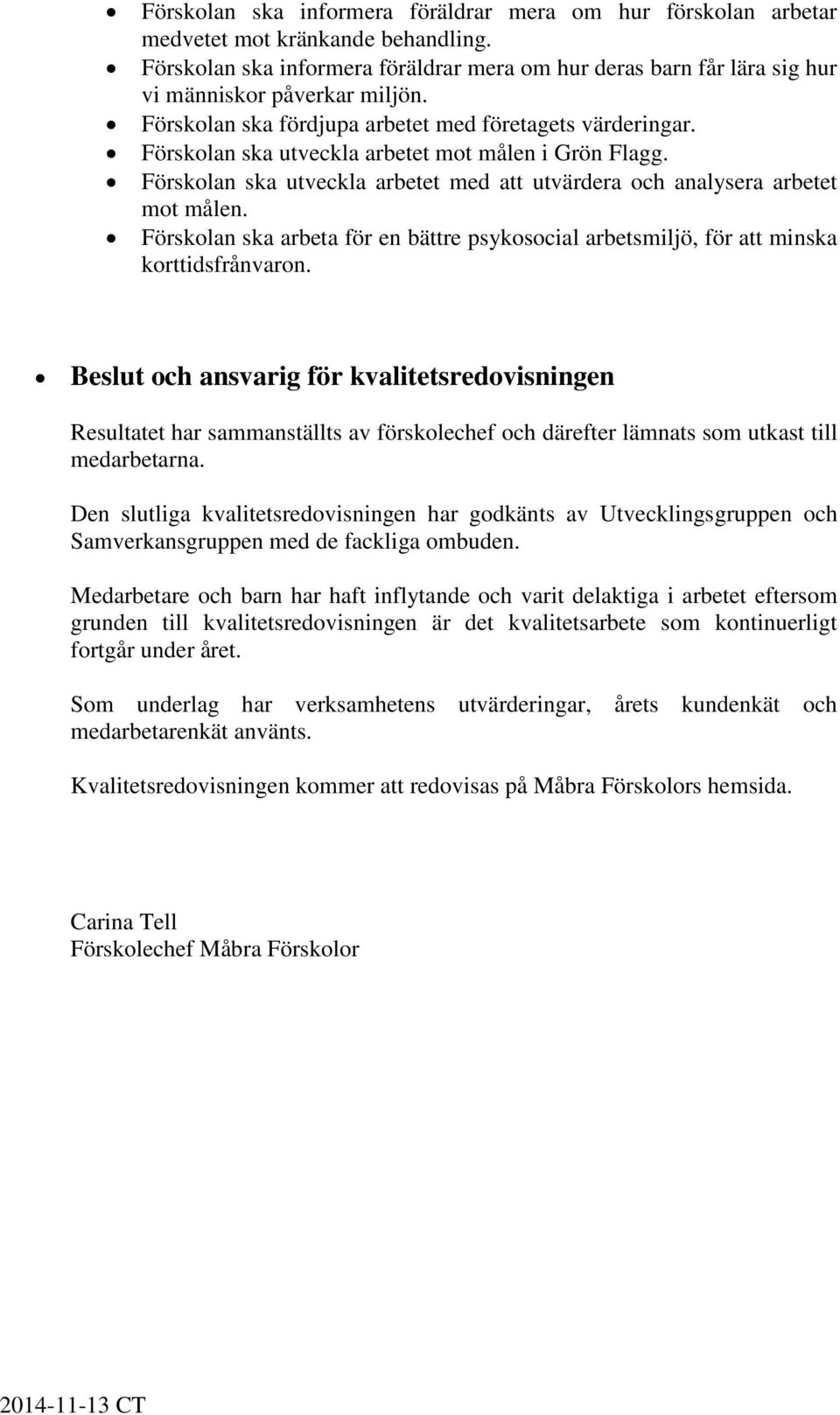 Förskolan ska utveckla arbetet mot målen i Grön Flagg. Förskolan ska utveckla arbetet med att utvärdera och analysera arbetet mot målen.