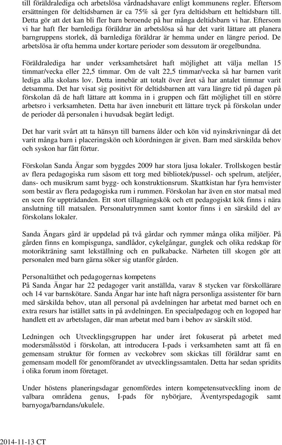 Eftersom vi har haft fler barnlediga föräldrar än arbetslösa så har det varit lättare att planera barngruppens storlek, då barnlediga föräldrar är hemma under en längre period.