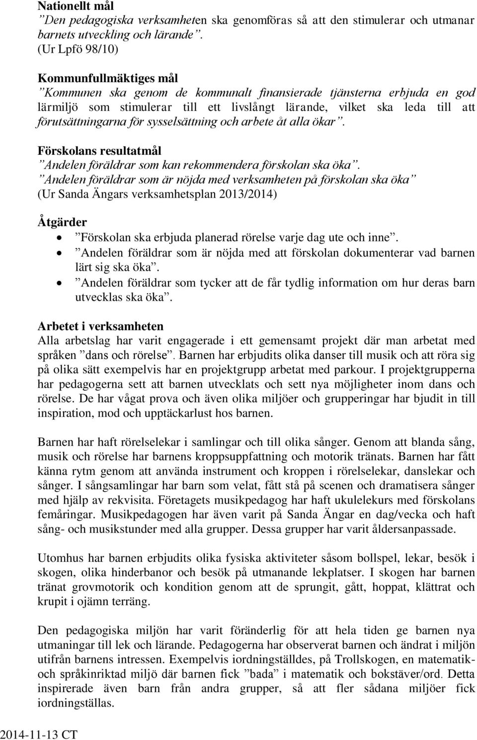 förutsättningarna för sysselsättning och arbete åt alla ökar. Förskolans resultatmål Andelen föräldrar som kan rekommendera förskolan ska öka.