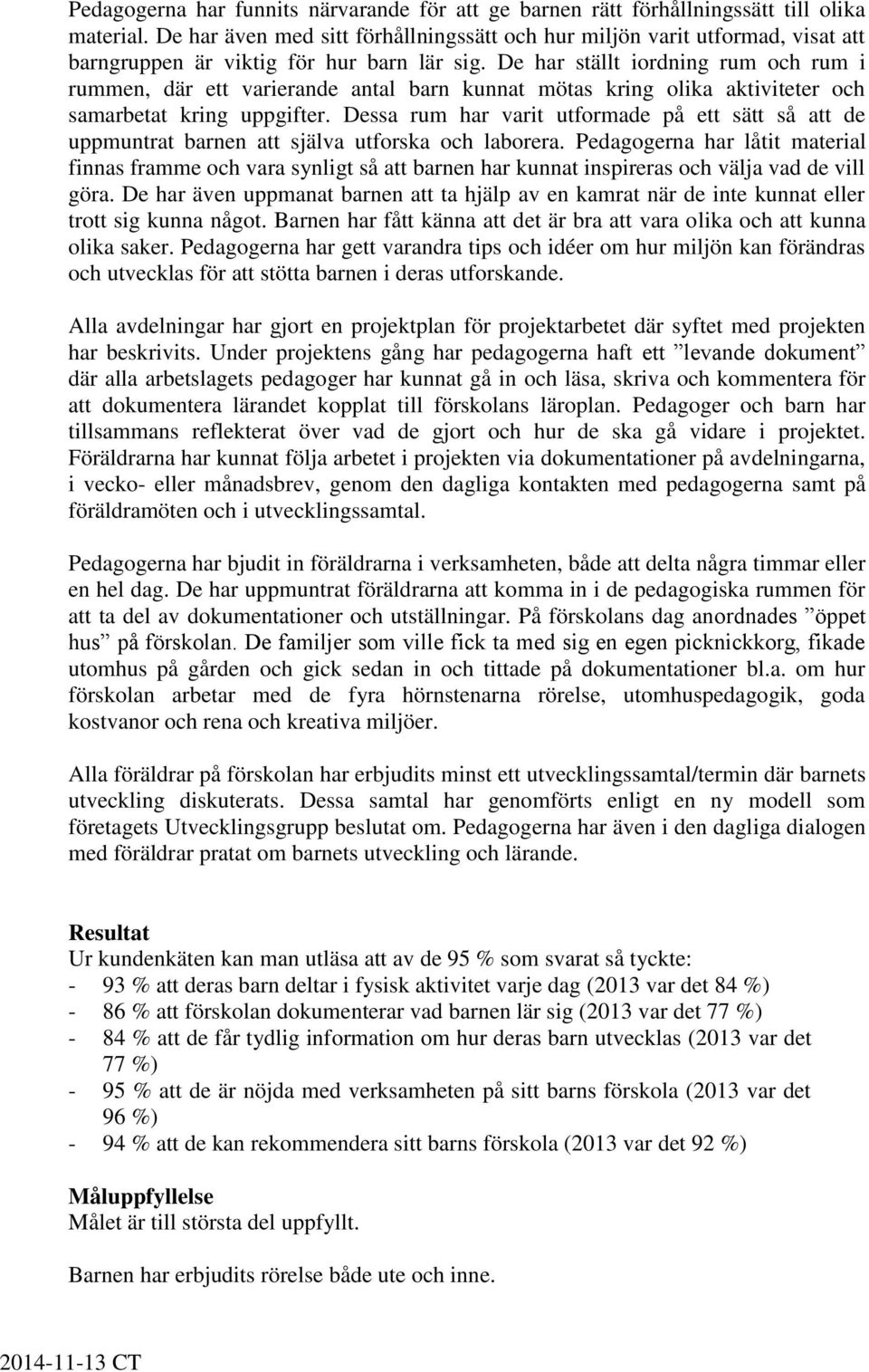 De har ställt iordning rum och rum i rummen, där ett varierande antal barn kunnat mötas kring olika aktiviteter och samarbetat kring uppgifter.