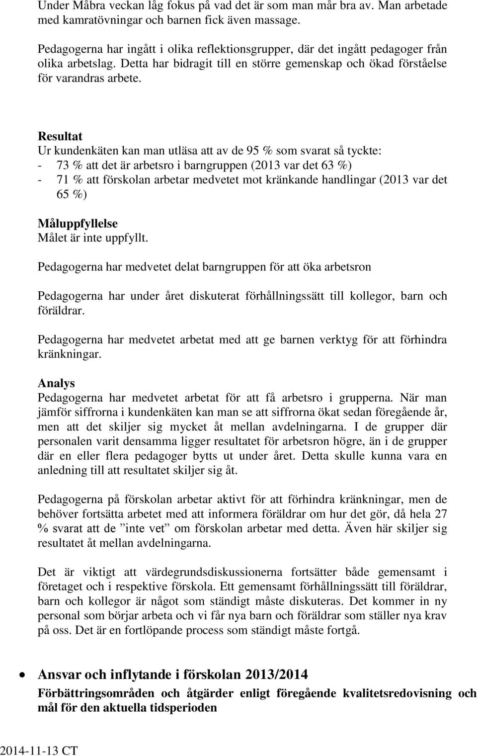 Resultat Ur kundenkäten kan man utläsa att av de 95 % som svarat så tyckte: - 73 % att det är arbetsro i barngruppen (2013 var det 63 %) - 71 % att förskolan arbetar medvetet mot kränkande handlingar