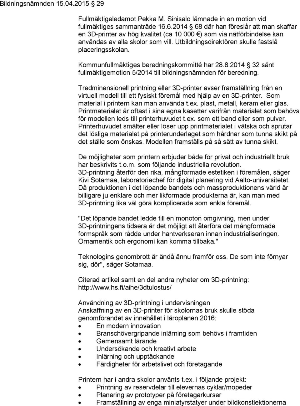 Utbildningsdirektören skulle fastslå placeringsskolan. Kommunfullmäktiges beredningskommitté har 28.8.2014 32 sänt fullmäktigemotion 5/2014 till bildningsnämnden för beredning.