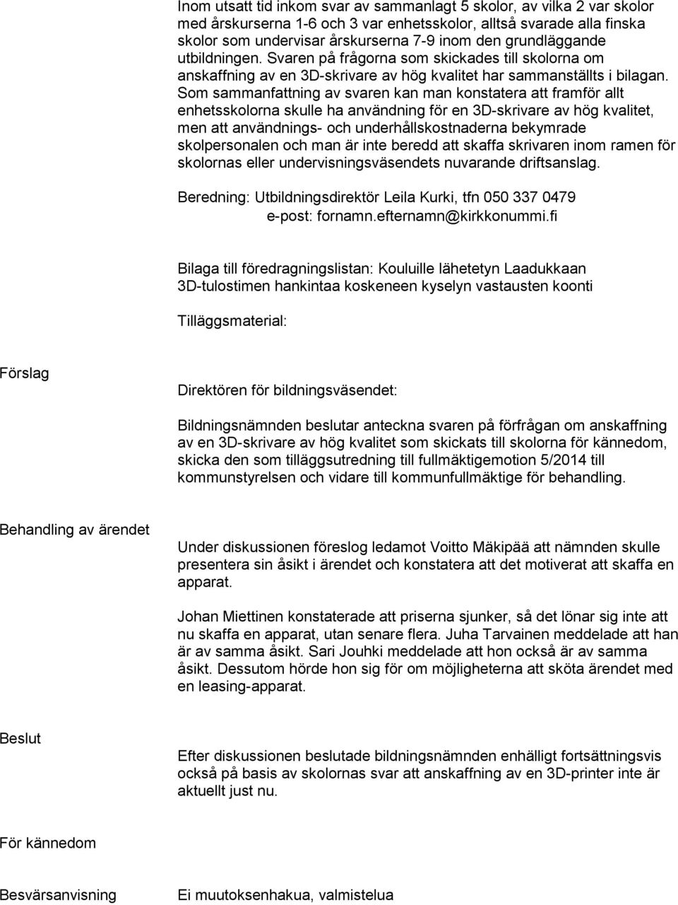 Som sammanfattning av svaren kan man konstatera att framför allt enhetsskolorna skulle ha användning för en 3D-skrivare av hög kvalitet, men att användnings- och underhållskostnaderna bekymrade