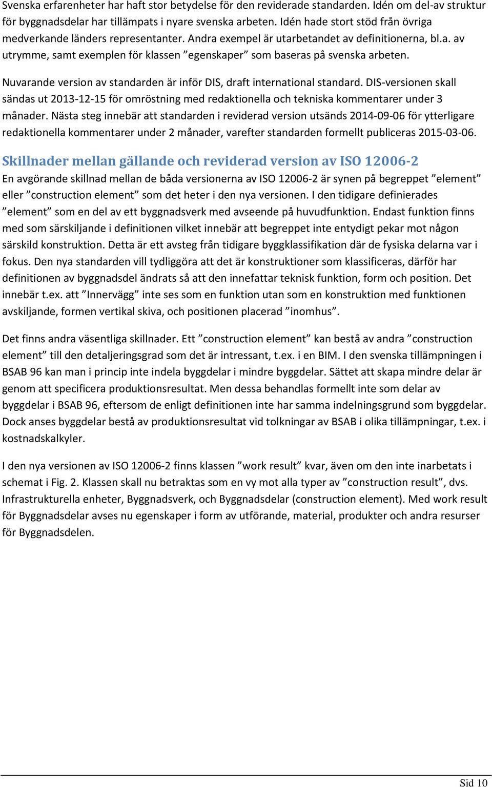 Nuvarande version av standarden är inför DIS, draft international standard. DIS-versionen skall sändas ut 2013-12-15 för omröstning med redaktionella och tekniska kommentarer under 3 månader.