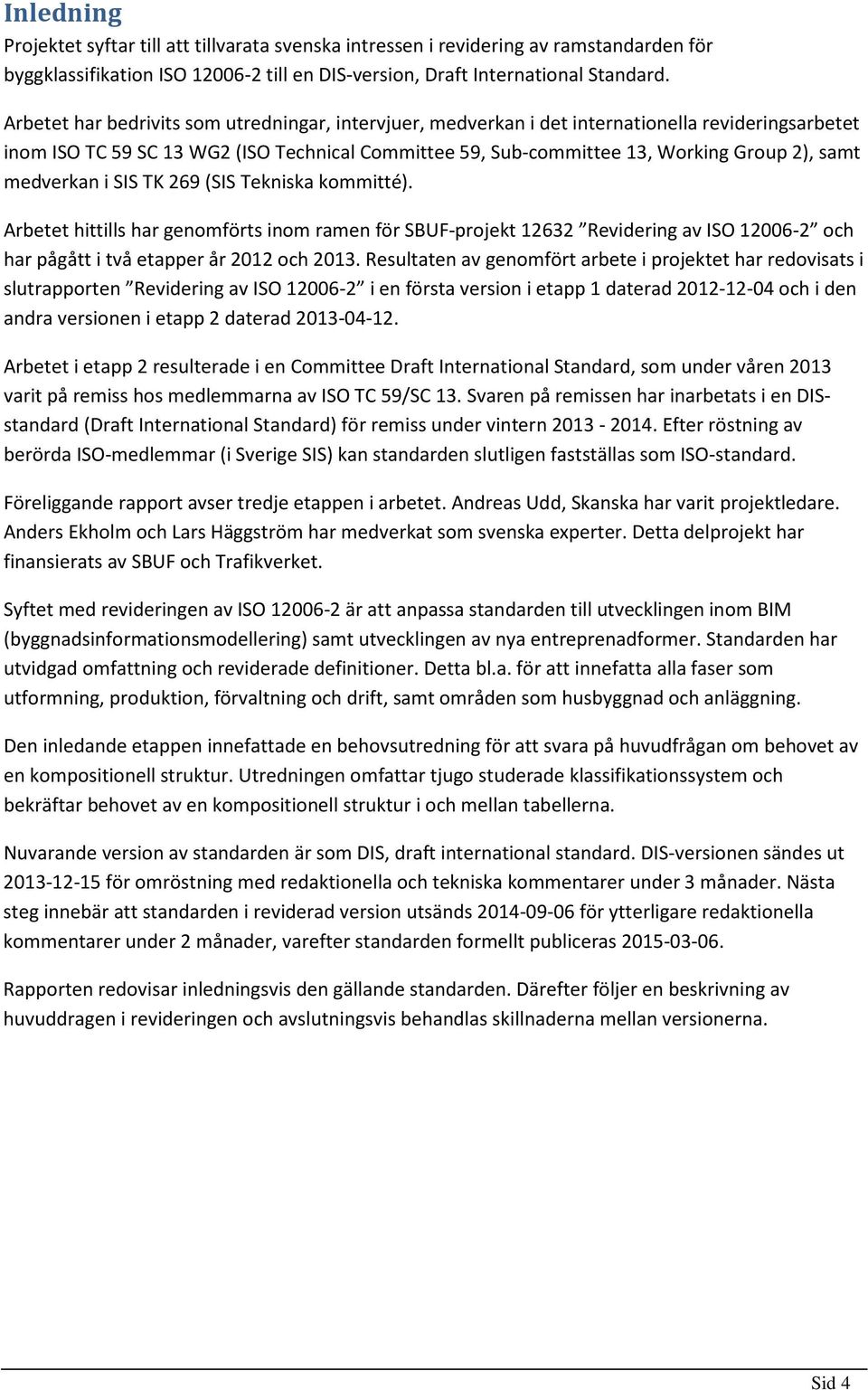 medverkan i SIS TK 269 (SIS Tekniska kommitté). Arbetet hittills har genomförts inom ramen för SBUF-projekt 12632 Revidering av ISO 12006-2 och har pågått i två etapper år 2012 och 2013.
