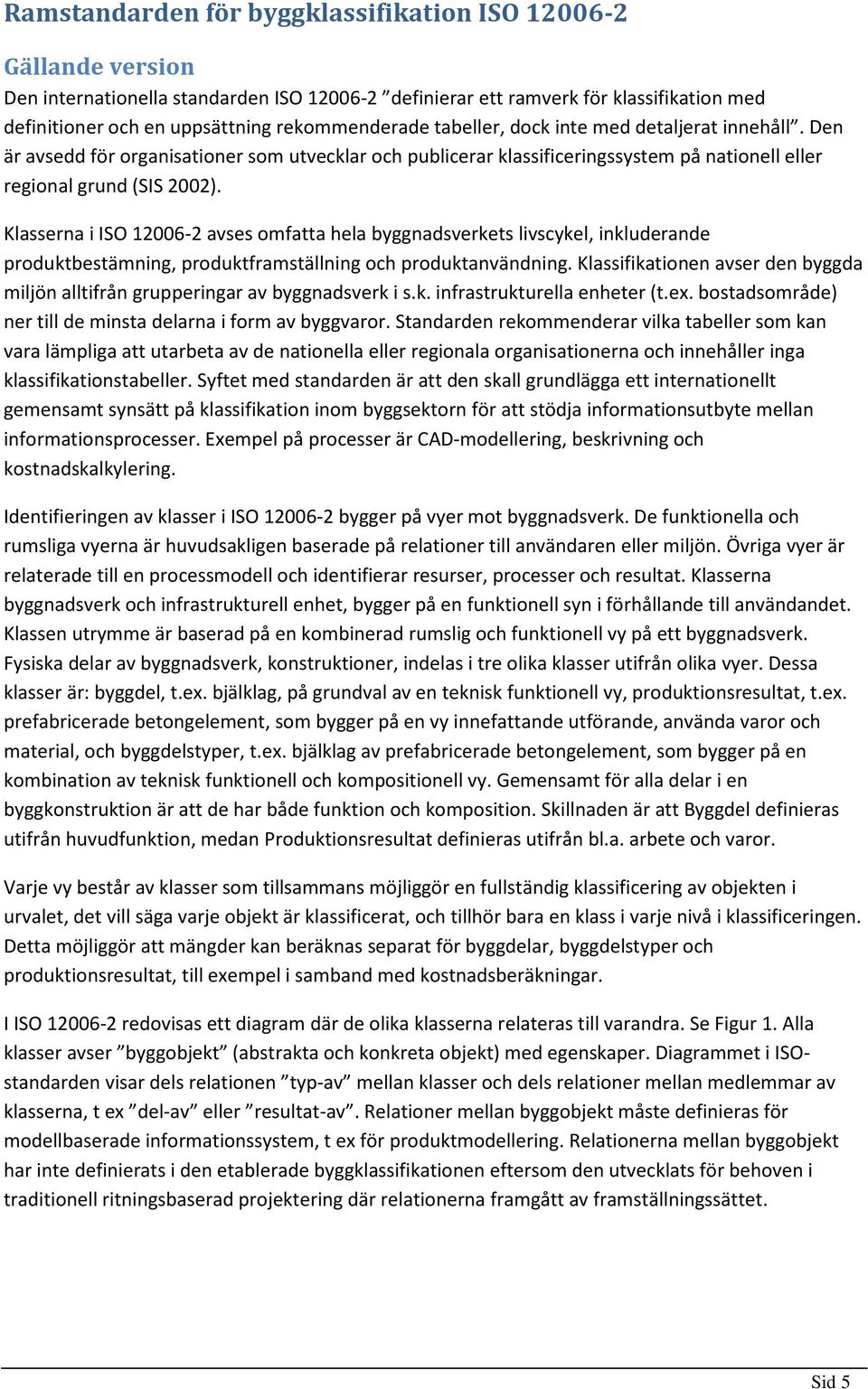 Klasserna i ISO 12006-2 avses omfatta hela byggnadsverkets livscykel, inkluderande produktbestämning, produktframställning och produktanvändning.