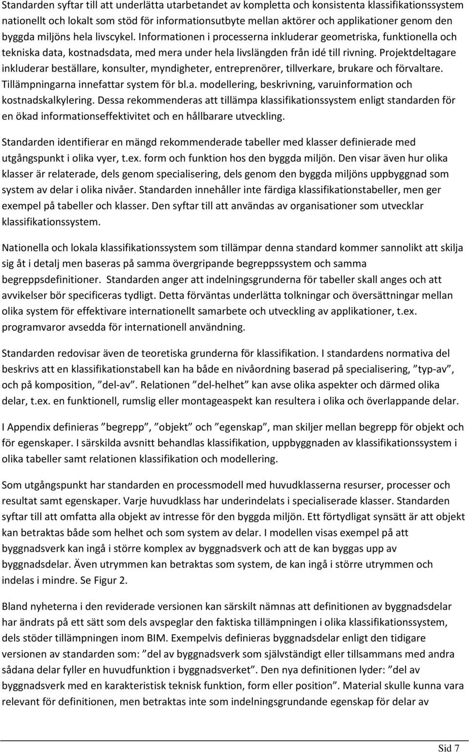 Projektdeltagare inkluderar beställare, konsulter, myndigheter, entreprenörer, tillverkare, brukare och förvaltare. Tillämpningarna innefattar system för bl.a. modellering, beskrivning, varuinformation och kostnadskalkylering.