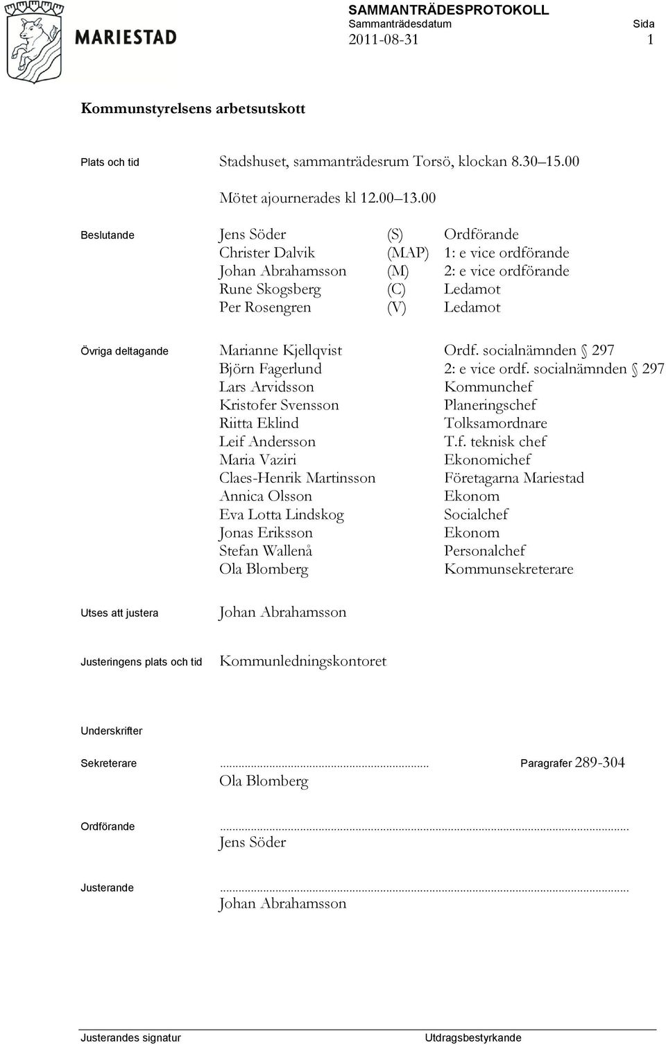 Marianne Kjellqvist Ordf. socialnämnden 297 Björn Fagerlund 2: e vice ordf. socialnämnden 297 Lars Arvidsson Kommunchef Kristofer Svensson Planeringschef Riitta Eklind Tolksamordnare Leif Andersson T.