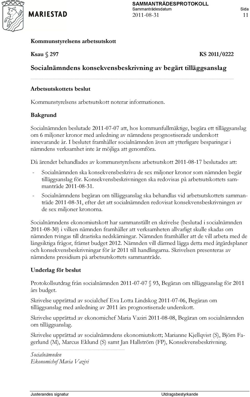 I beslutet framhåller socialnämnden även att ytterligare besparingar i nämndens verksamhet inte är möjliga att genomföra.