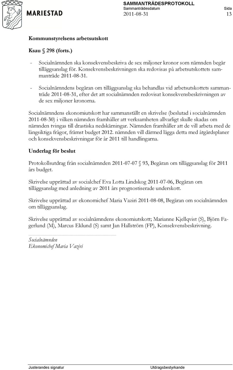 - Socialnämndens begäran om tilläggsanslag ska behandlas vid arbetsutskottets sammanträde 2011-08-31, efter det att socialnämnden redovisat konsekvensbeskrivningen av de sex miljoner kronorna.