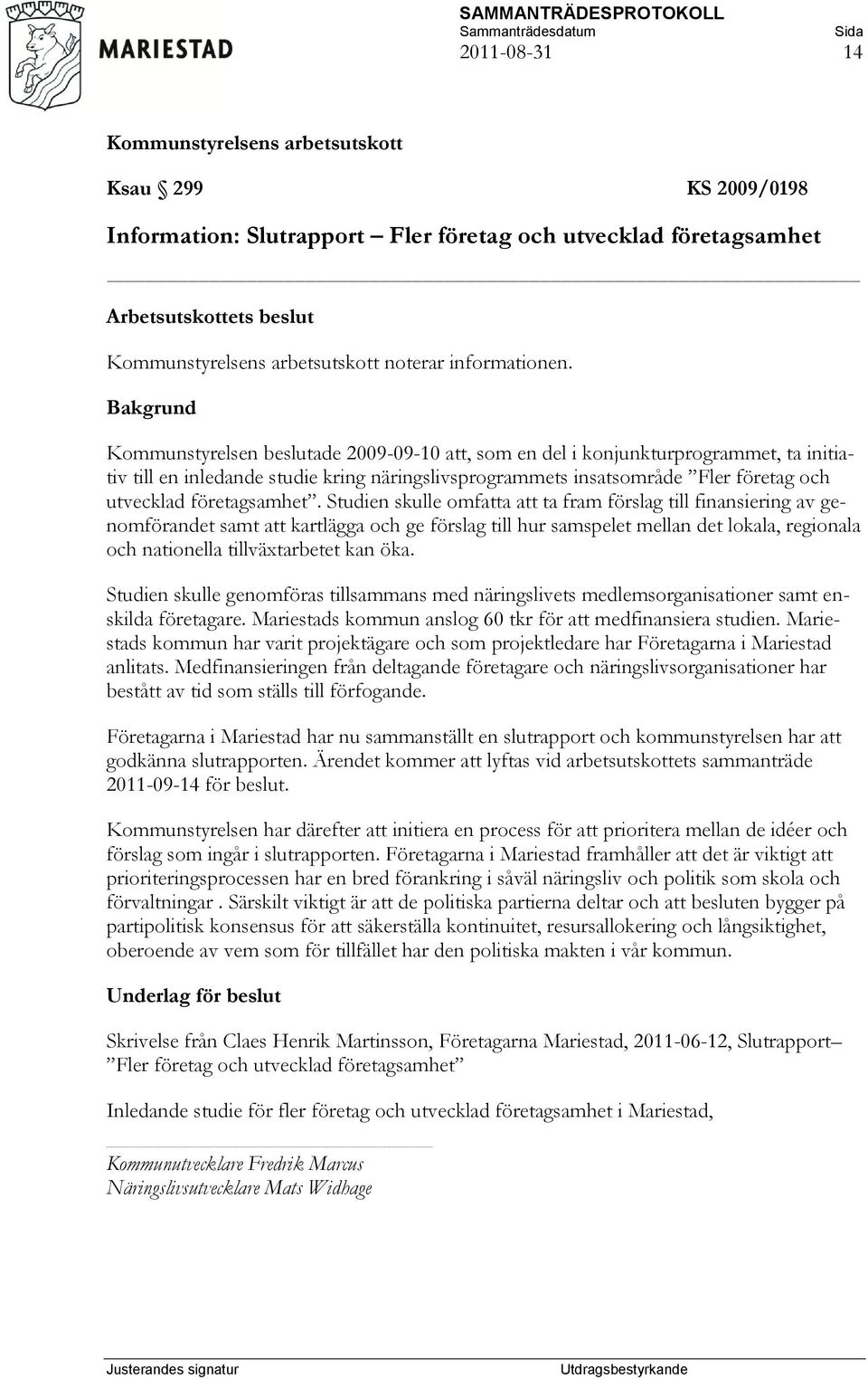 Studien skulle omfatta att ta fram förslag till finansiering av genomförandet samt att kartlägga och ge förslag till hur samspelet mellan det lokala, regionala och nationella tillväxtarbetet kan öka.