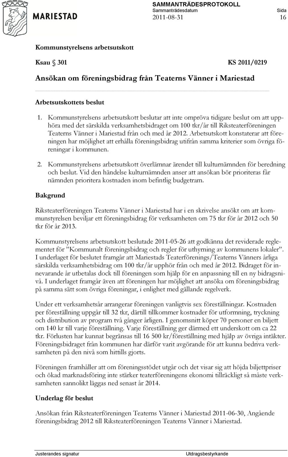 Arbetsutskott konstaterar att föreningen har möjlighet att erhålla föreningsbidrag utifrån samma kriterier som övriga föreningar i kommunen. 2.