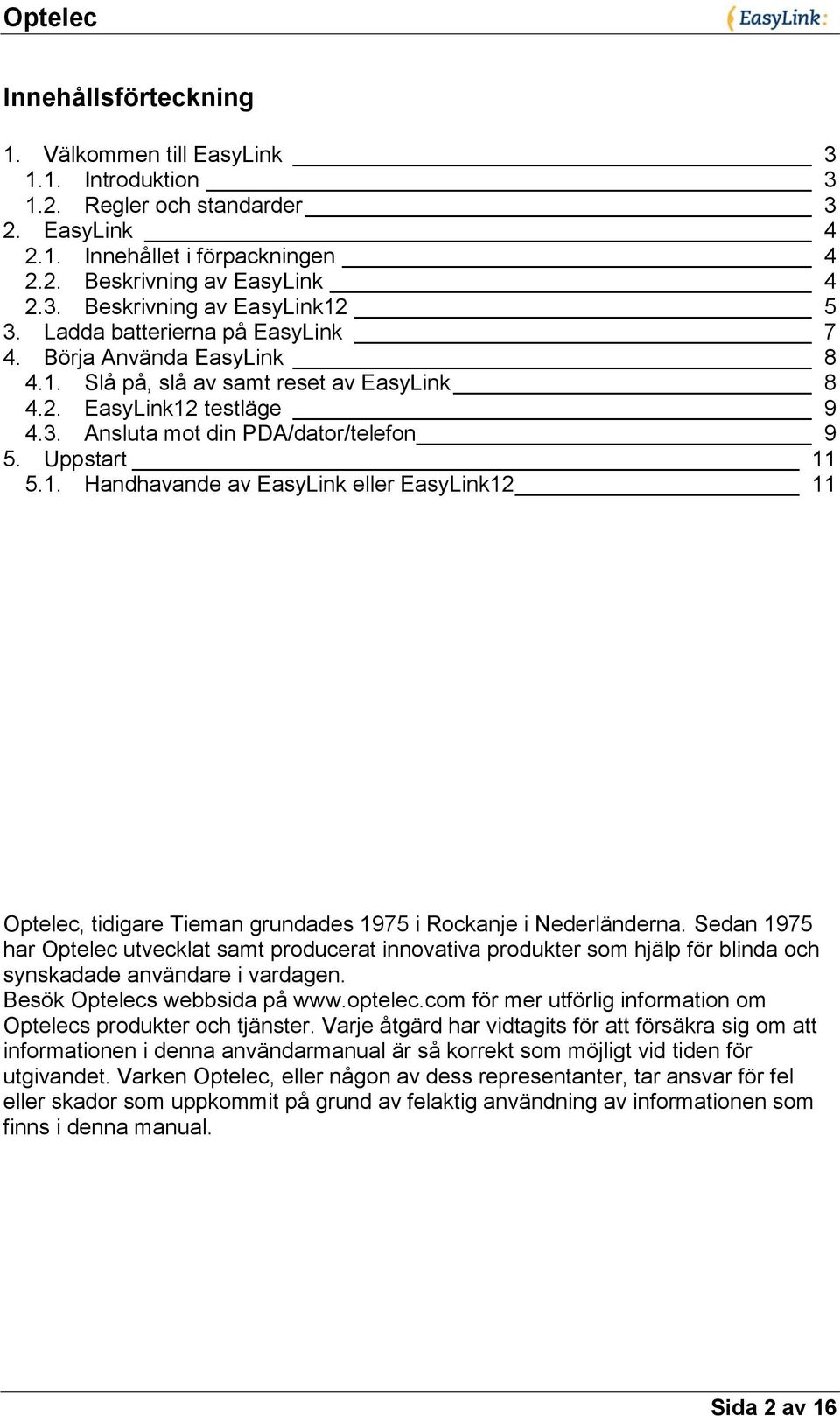 Sedan 1975 har Optelec utvecklat samt producerat innovativa produkter som hjälp för blinda och synskadade användare i vardagen. Besök Optelecs webbsida på www.optelec.