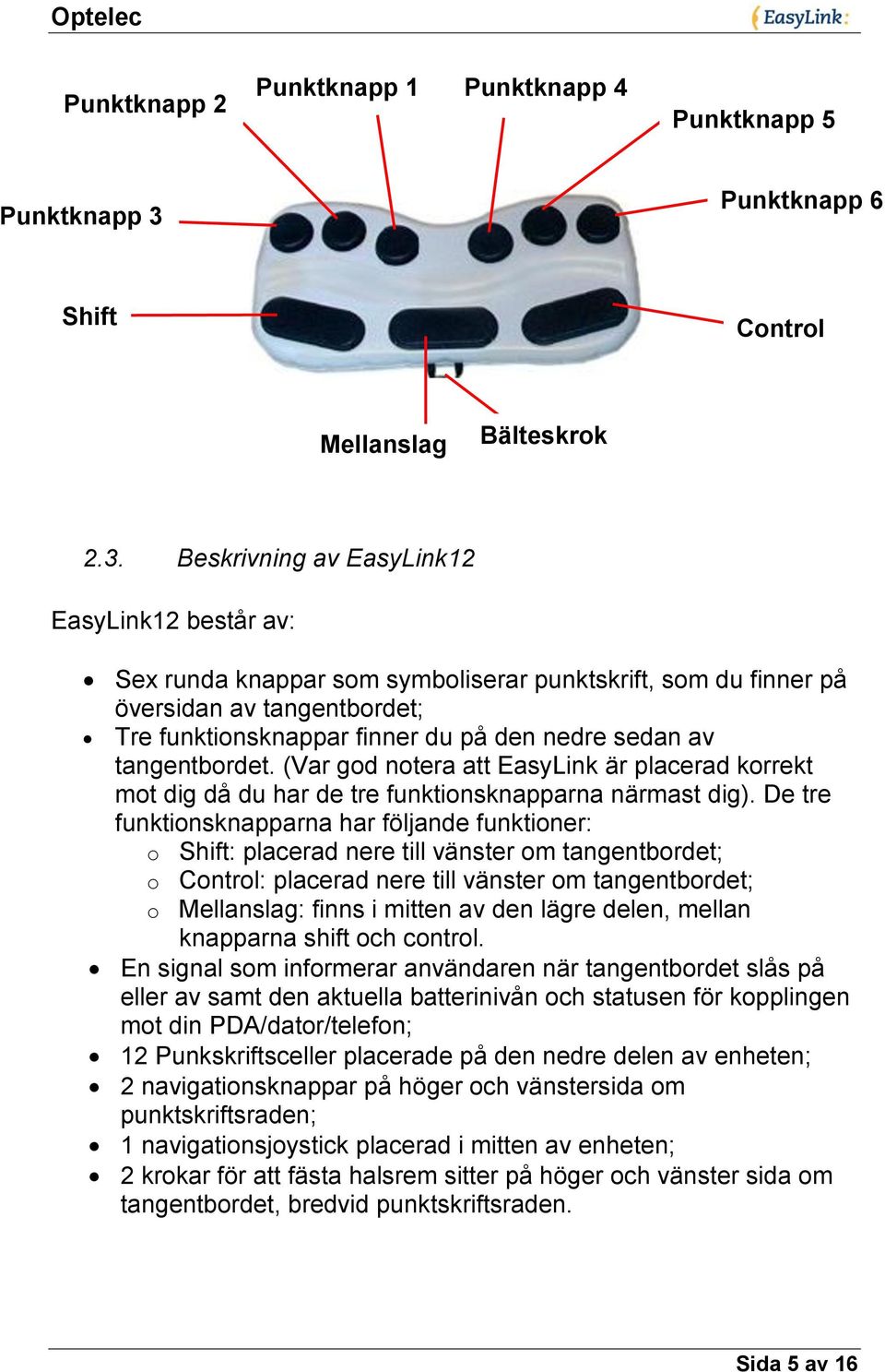 Beskrivning av EasyLink12 EasyLink12 består av: Sex runda knappar som symboliserar punktskrift, som du finner på översidan av tangentbordet; Tre funktionsknappar finner du på den nedre sedan av