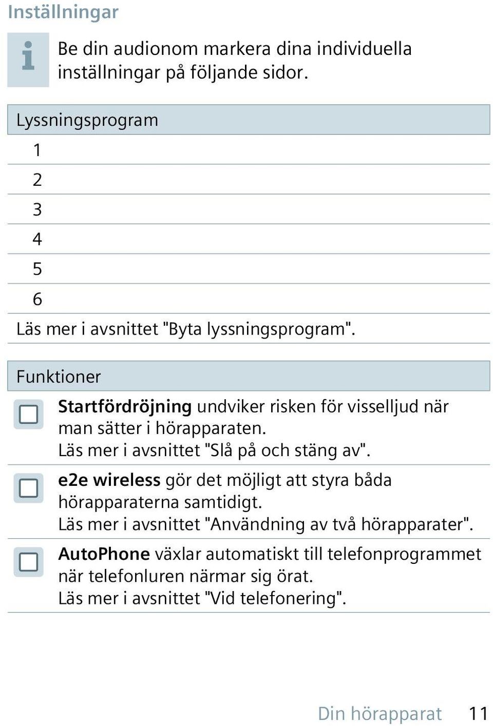 Funktioner Startfördröjning undviker risken för visselljud när man sätter i hörapparaten. Läs mer i avsnittet "Slå på och stäng av".