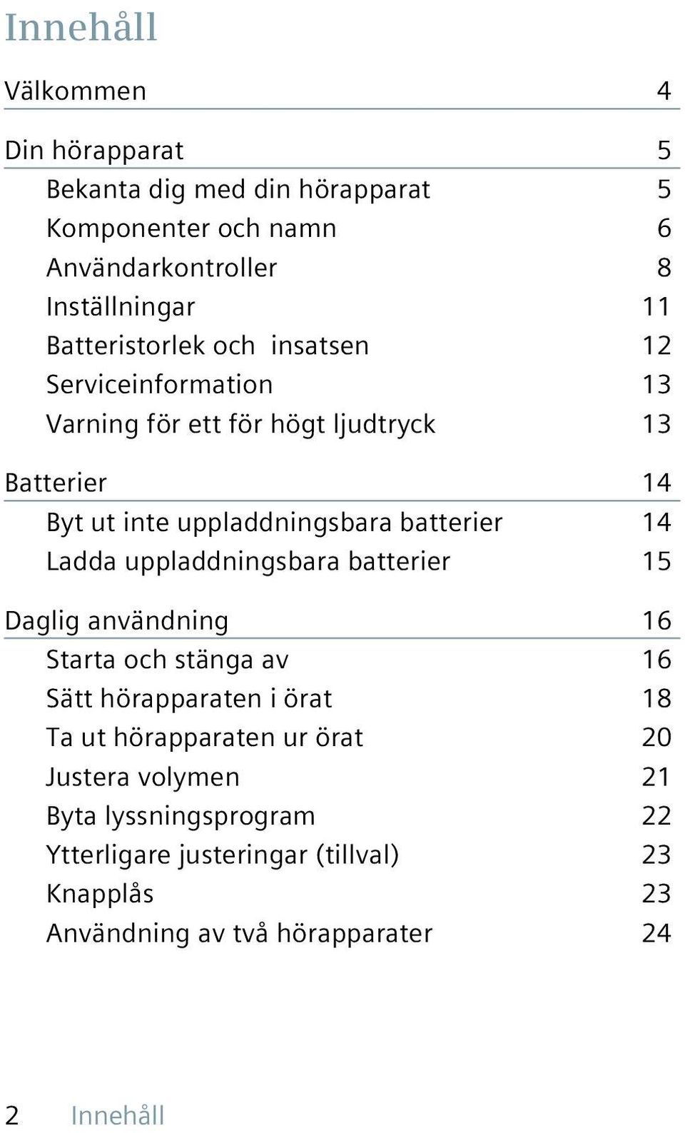 batterier 14 Ladda uppladdningsbara batterier 15 Daglig användning 16 Starta och stänga av 16 Sätt hörapparaten i örat 18 Ta ut