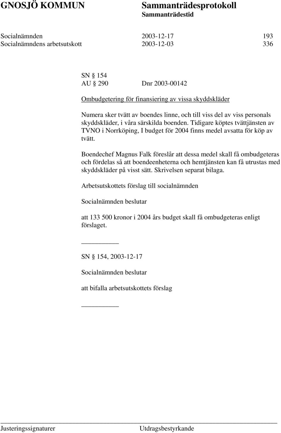 Tidigare köptes tvättjänsten av TVNO i Norrköping, I budget för 2004 finns medel avsatta för köp av tvätt.
