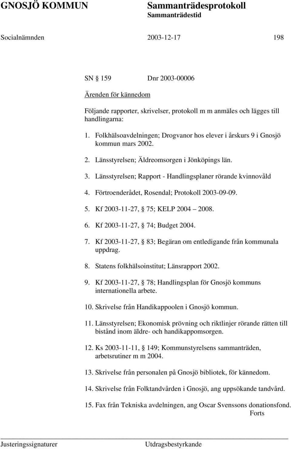 Förtroenderådet, Rosendal; Protokoll 2003-09-09. 5. Kf 2003-11-27, 75; KELP 2004 2008. 6. Kf 2003-11-27, 74; Budget 2004. 7. Kf 2003-11-27, 83; Begäran om entledigande från kommunala uppdrag. 8. Statens folkhälsoinstitut; Länsrapport 2002.