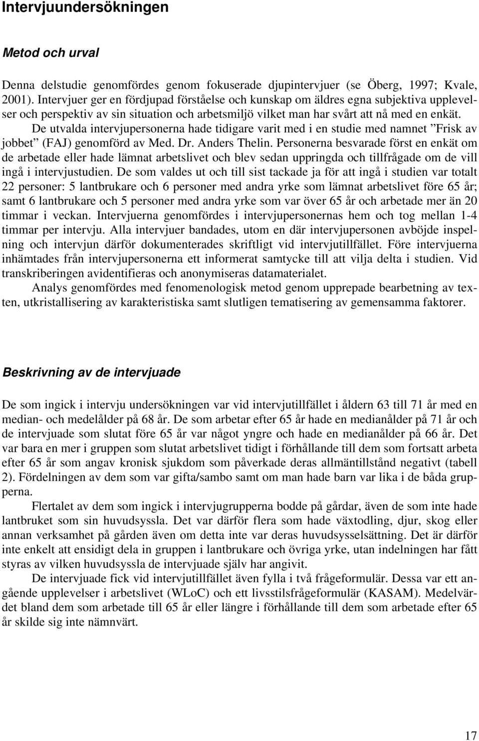De utvalda intervjupersonerna hade tidigare varit med i en studie med namnet Frisk av jobbet (FAJ) genomförd av Med. Dr. Anders Thelin.