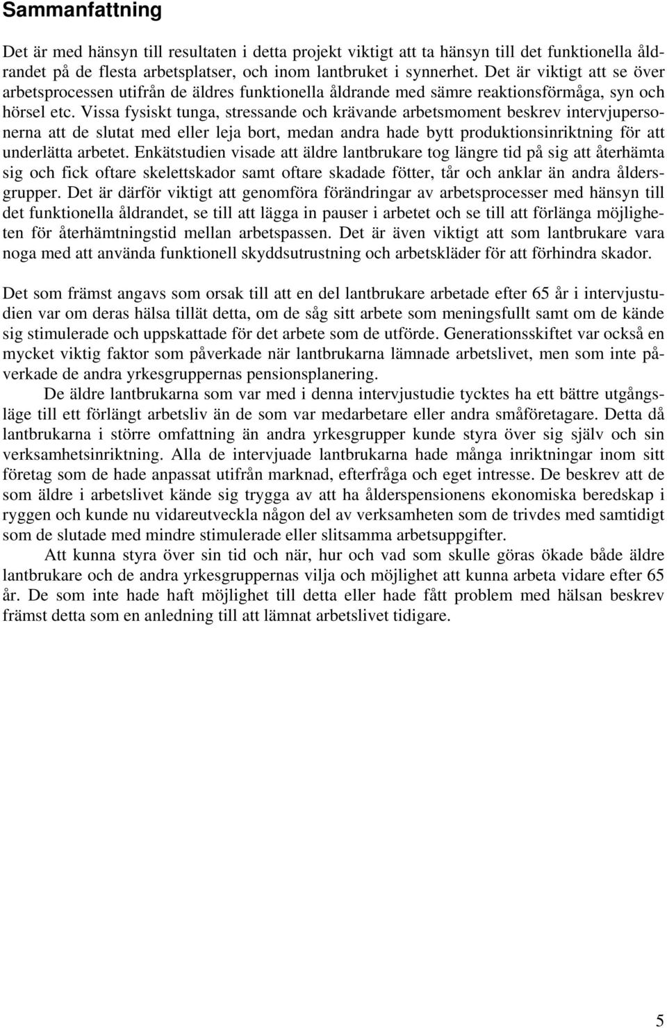 Vissa fysiskt tunga, stressande och krävande arbetsmoment beskrev intervjupersonerna att de slutat med eller leja bort, medan andra hade bytt produktionsinriktning för att underlätta arbetet.