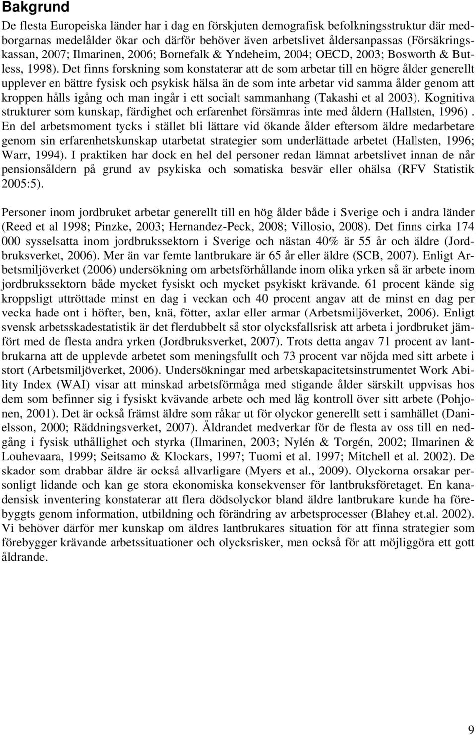 Det finns forskning som konstaterar att de som arbetar till en högre ålder generellt upplever en bättre fysisk och psykisk hälsa än de som inte arbetar vid samma ålder genom att kroppen hålls igång