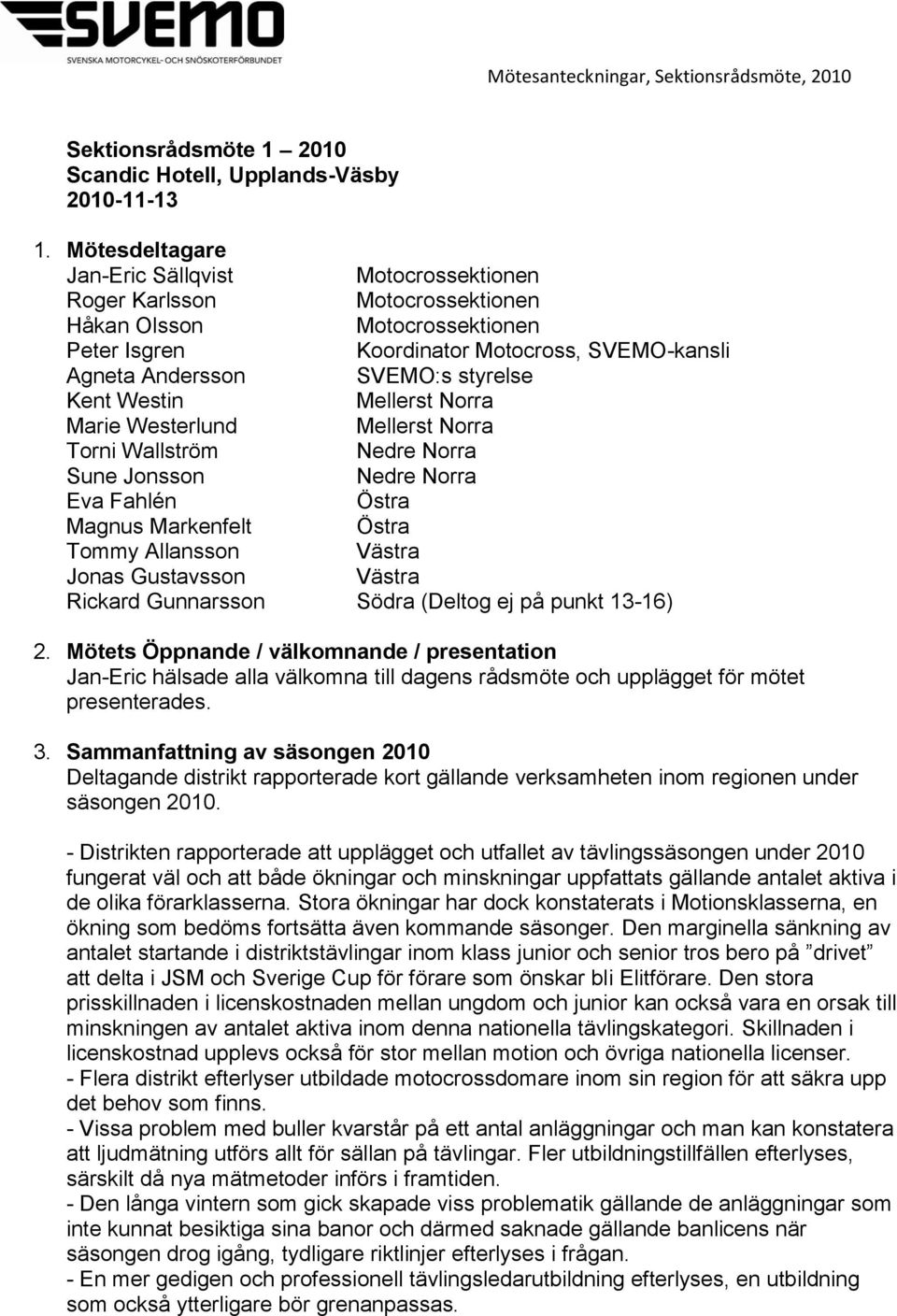 Kent Westin Mellerst Norra Marie Westerlund Mellerst Norra Torni Wallström Nedre Norra Sune Jonsson Nedre Norra Eva Fahlén Östra Magnus Markenfelt Östra Tommy Allansson Västra Jonas Gustavsson Västra