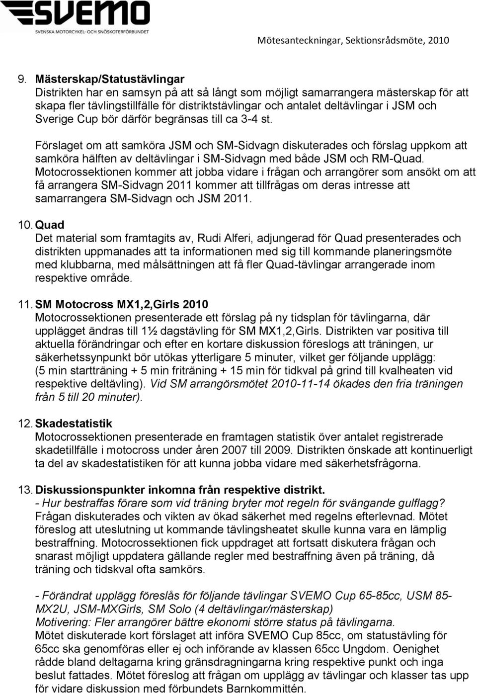 Förslaget om att samköra JSM och SM-Sidvagn diskuterades och förslag uppkom att samköra hälften av deltävlingar i SM-Sidvagn med både JSM och RM-Quad.