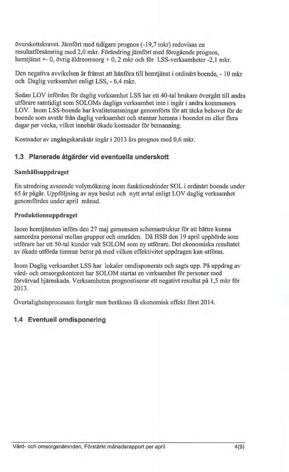 Den negativa avvikelsen är främst att hänföra till hemtjänst i ordinärt boende, -10 mkr och Daglig verksamhet enligt LSS, - 6,4 mkr.