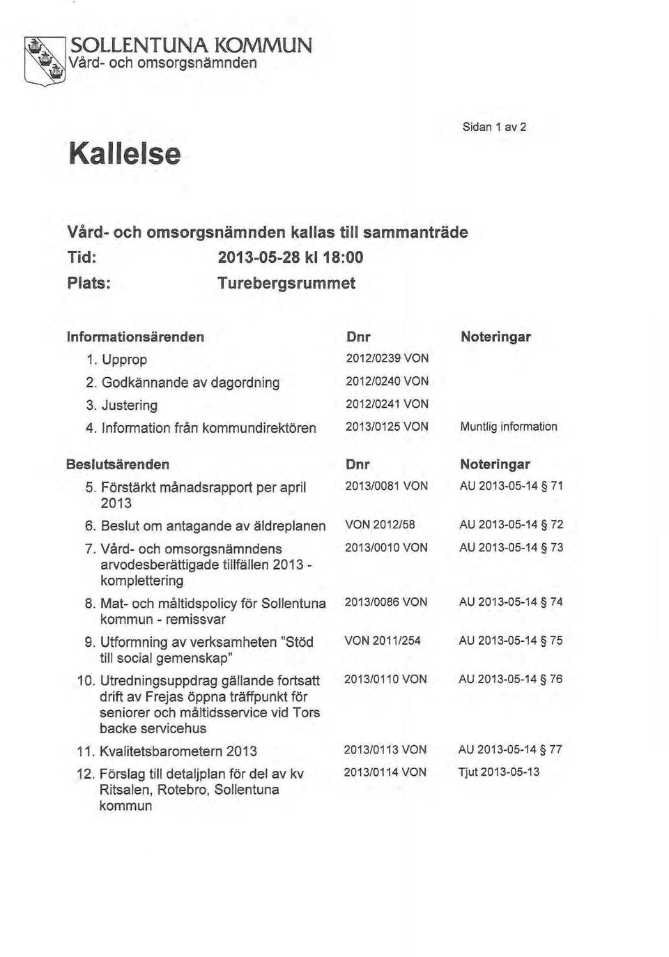 Vård- och omsorgsnämndens arvodesberättigade tillfällen 2013 - komplettering 8. Mat- och måltidspolicy för Sollentuna kommun - remissvar 9. Utformning av verksamheten "Stöd till social gemenskap" 10.