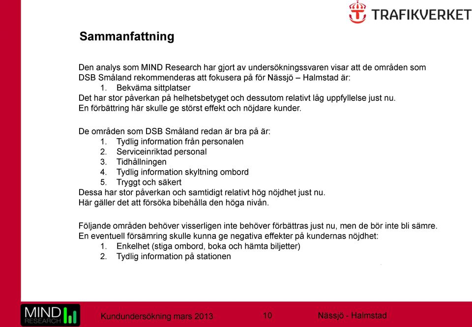 De områden som DSB Småland redan är bra på är: 1. Tydlig information från personalen 2. Serviceinriktad personal 3. Tidhållningen 4. Tydlig information skyltning ombord 5.