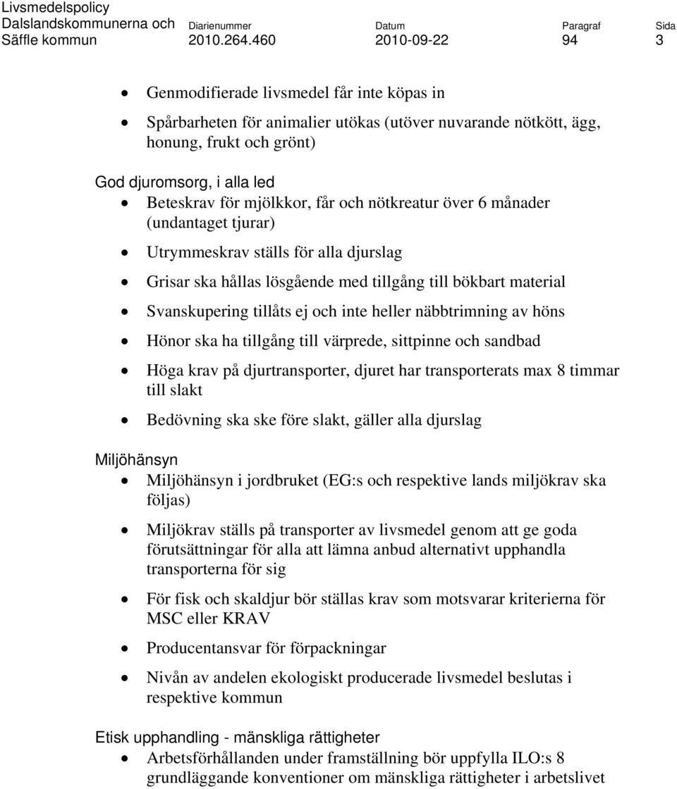 näbbtrimning av höns Hönor ska ha tillgång till värprede, sittpinne och sandbad Höga krav på djurtransporter, djuret har transporterats max 8 timmar till slakt Bedövning ska ske före slakt, gäller