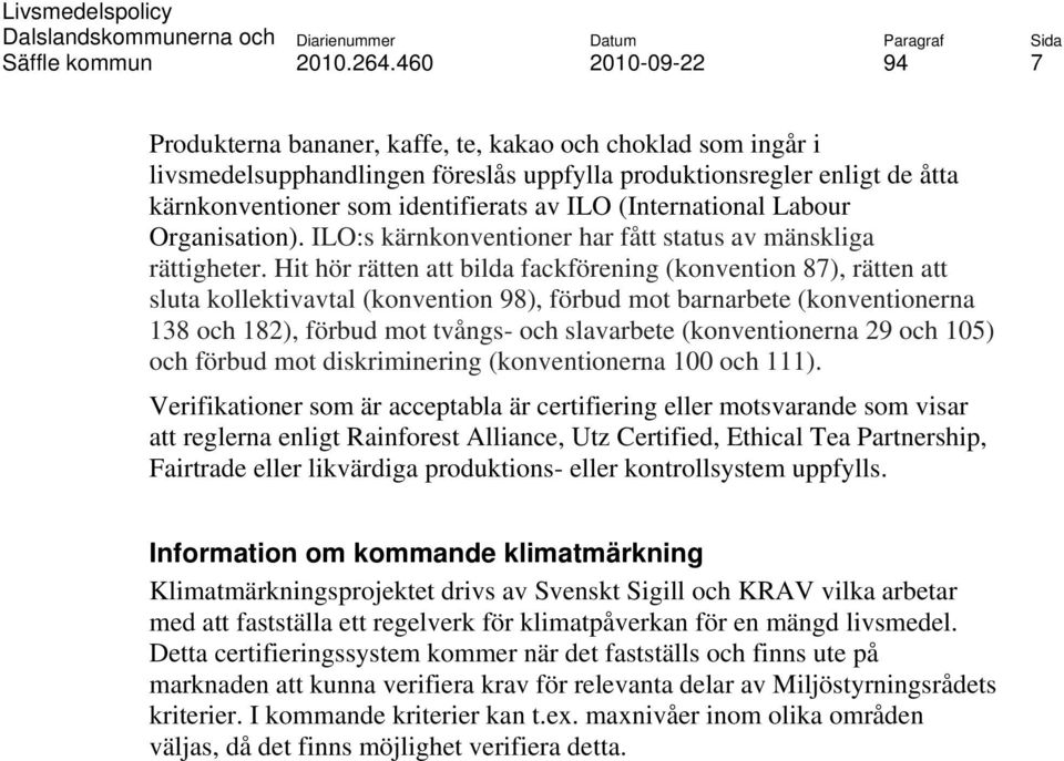 Hit hör rätten att bilda fackförening (konvention 87), rätten att sluta kollektivavtal (konvention 98), förbud mot barnarbete (konventionerna 138 och 182), förbud mot tvångs- och slavarbete