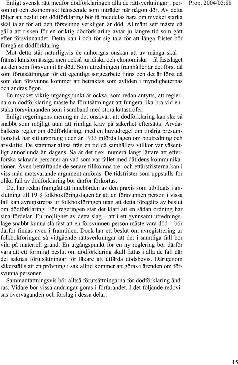 Allmänt sett måste då gälla att risken för en oriktig dödförklaring avtar ju längre tid som gått efter försvinnandet. Detta kan i och för sig tala för att långa frister bör föregå en dödförklaring.