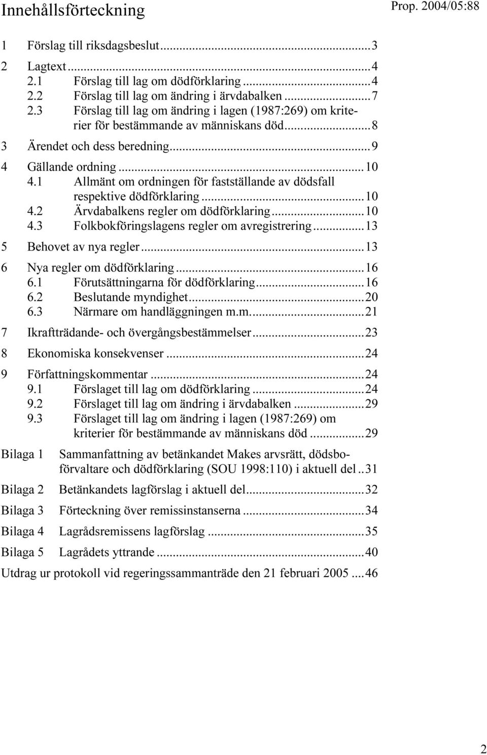 1 Allmänt om ordningen för fastställande av dödsfall respektive dödförklaring...10 4.2 Ärvdabalkens regler om dödförklaring...10 4.3 Folkbokföringslagens regler om avregistrering.