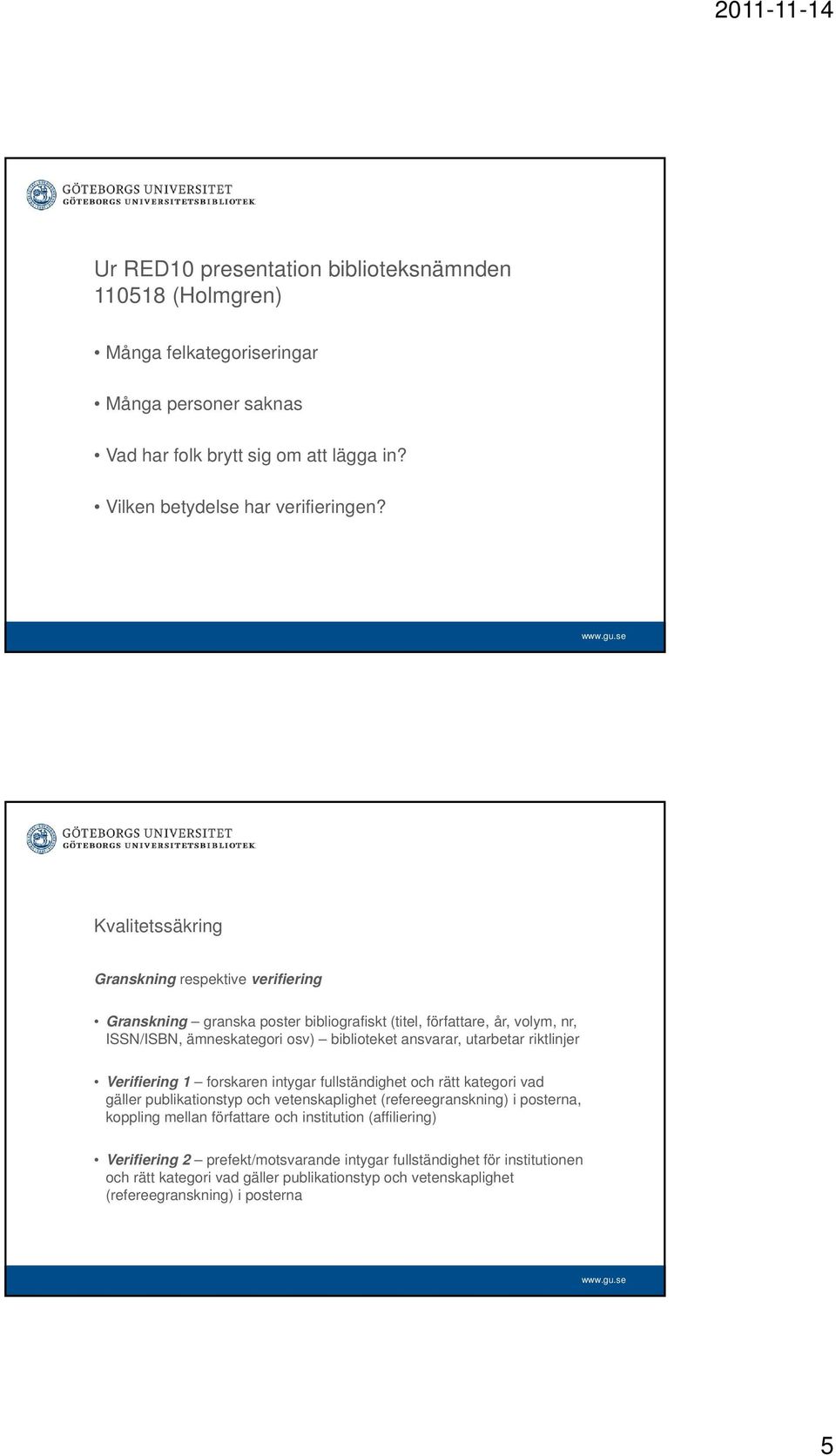 riktlinjer Verifiering 1 forskaren intygar fullständighet och rätt kategori vad gäller publikationstyp och vetenskaplighet (refereegranskning) i posterna, koppling mellan författare och