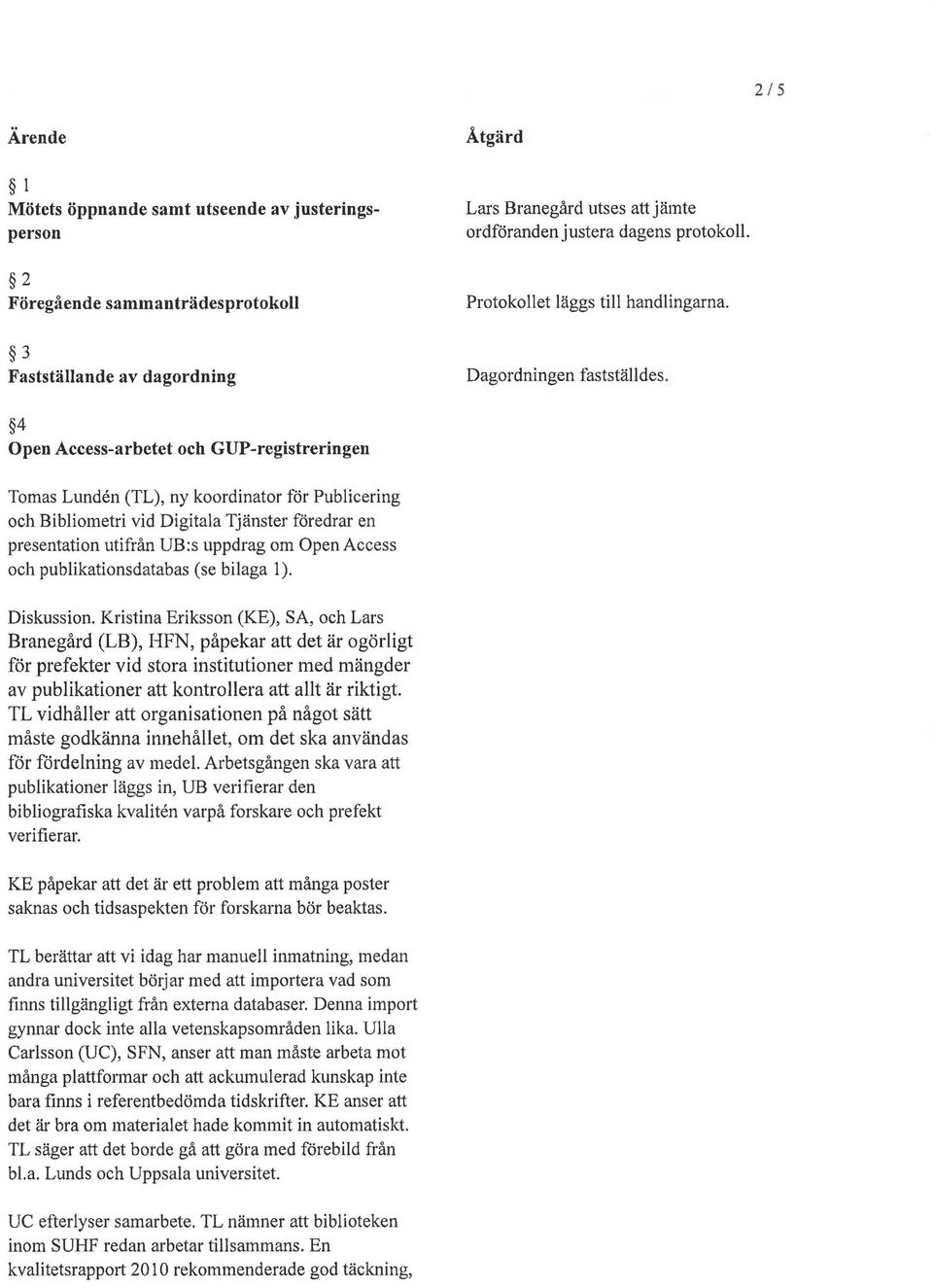 4 Open Access-arbetet och GUP-registreringen Tomas Lunden (TL), ny koordinator för Publicering och Bibliometri vid Digitala Tjänster föredrar en presentation utifrån UB:s uppdrag om Open Access och