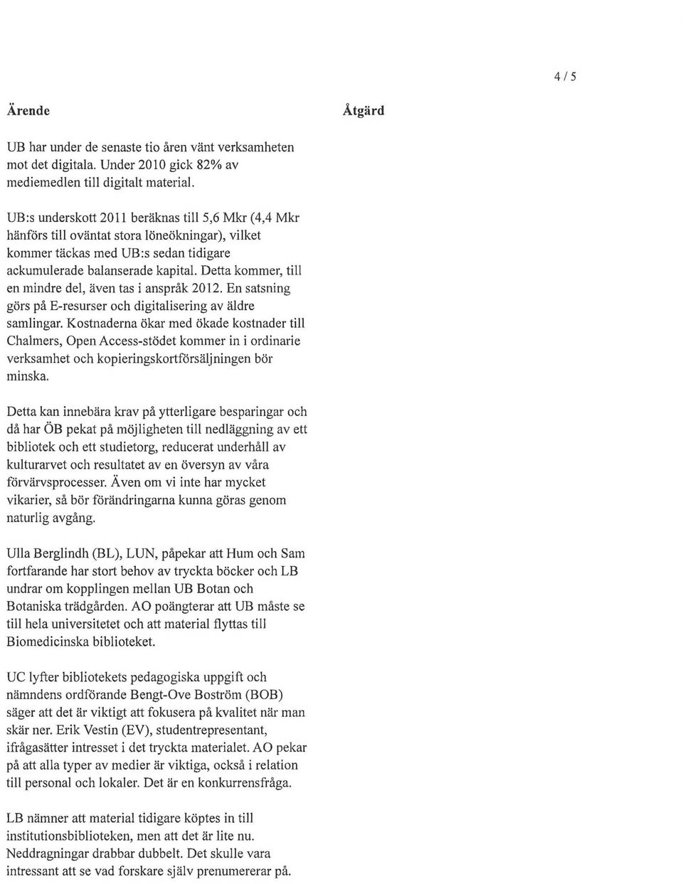 Detta kommer, till en mindre del, även tas i anspråk 2012. En satsning görs på E-resurser och digitalisering av äldre samlingar.