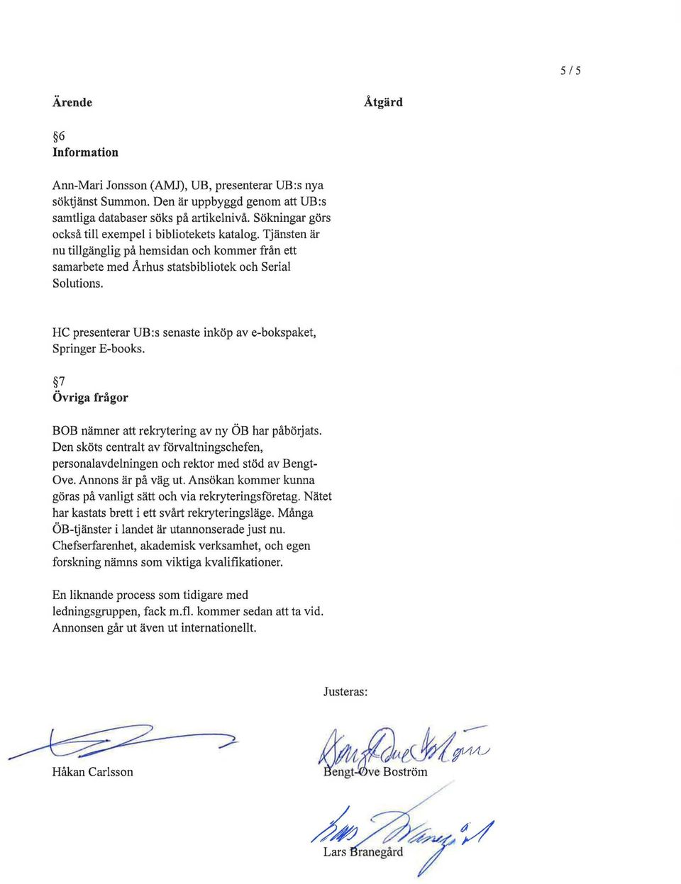 HC presenterar UB:s senaste inköp ave-bokspaket, Springer E-books. 7 Övriga frågor BOB nämner att rekrytering av ny ÖB har påbörjats.