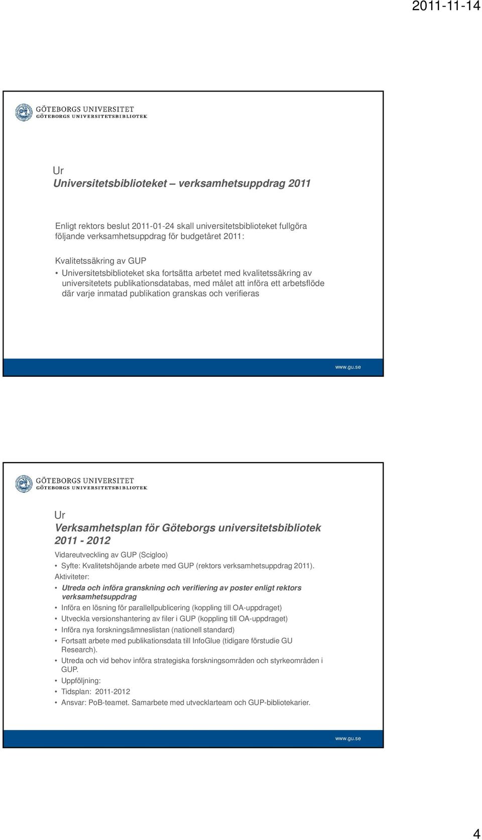 verifieras Ur Verksamhetsplan för Göteborgs universitetsbibliotek 2011-2012 Vidareutveckling av GUP (Scigloo) Syfte: Kvalitetshöjande arbete med GUP (rektors verksamhetsuppdrag 2011).