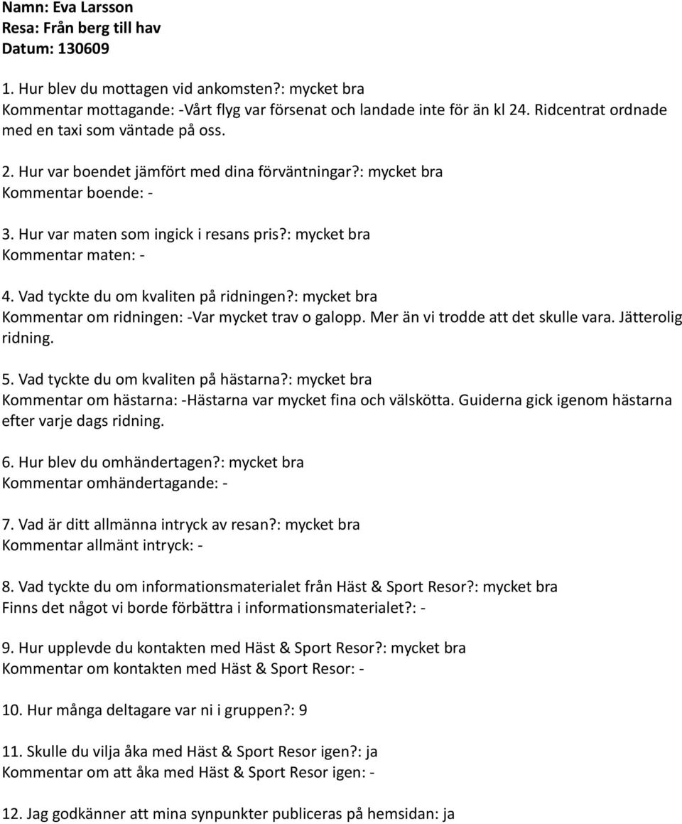 : mycket bra Kommentar maten: - 4. Vad tyckte du om kvaliten på ridningen?: mycket bra Kommentar om ridningen: -Var mycket trav o galopp. Mer än vi trodde att det skulle vara. Jätterolig ridning. 5.